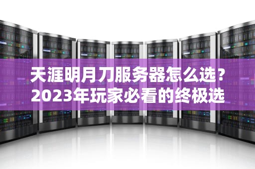 天涯明月刀服务器怎么选？2023年玩家必看的终极选择指南