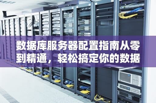 数据库服务器配置指南从零到精通，轻松搞定你的数据王国