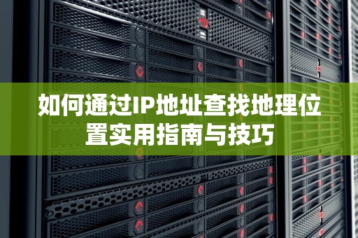 如何通过IP地址查找地理位置实用指南与技巧