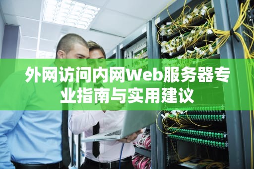 外网访问内网Web服务器专业指南与实用建议