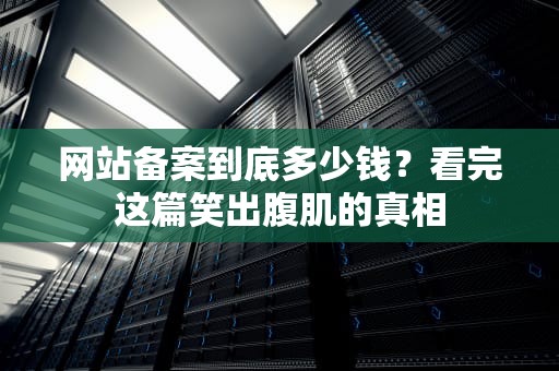 网站备案到底多少钱？看完这篇笑出腹肌的真相