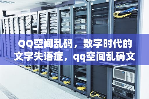 QQ空间乱码，数字时代的文字失语症，qq空间乱码文字