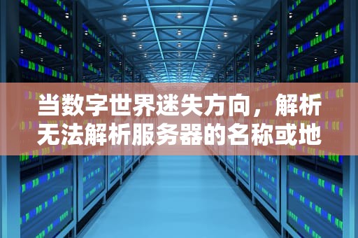 当数字世界迷失方向，解析无法解析服务器的名称或地址的技术真相与应对之道，wsl无法解析服务器的名称或地址