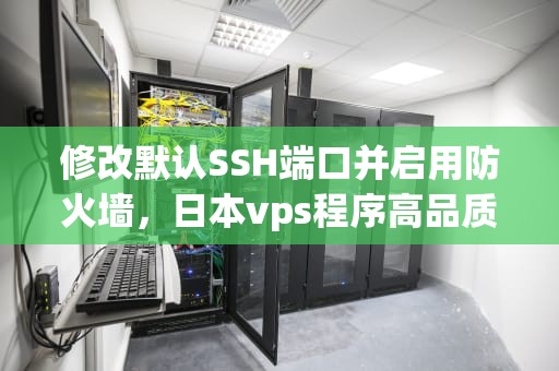 修改默认SSH端口并启用防火墙，日本vps程序高品质
