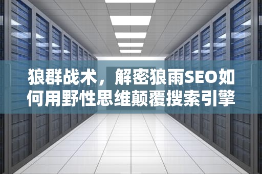 狼群战术，解密狼雨SEO如何用野性思维颠覆搜索引擎江湖，狼雨动漫完整版