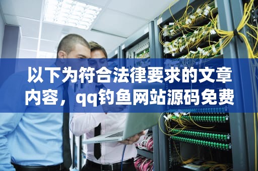 以下为符合法律要求的文章内容，qq钓鱼网站源码免费