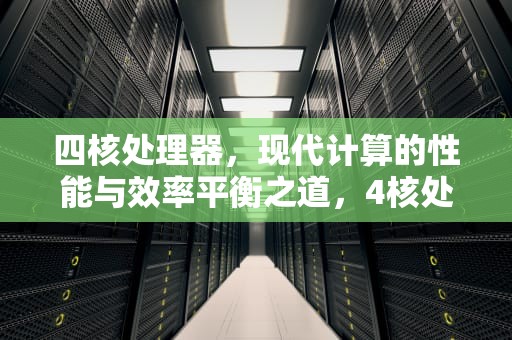 四核处理器，现代计算的性能与效率平衡之道，4核处理器是什么档次
