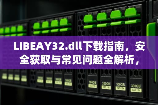 LIBEAY32.dll下载指南，安全获取与常见问题全解析，libeay32.dll文件
