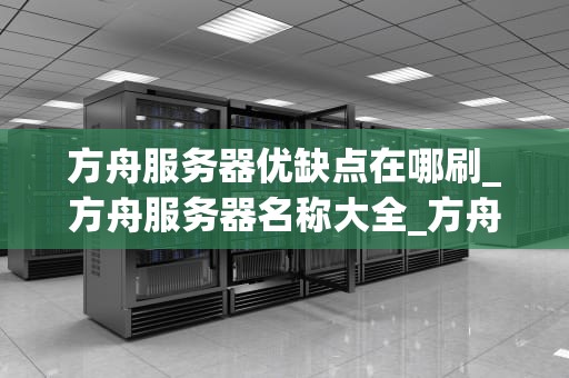 方舟服务器优缺点在哪刷_方舟服务器名称大全_方舟服务器优缺点全面解析