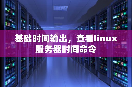 基础时间输出，查看linux服务器时间命令