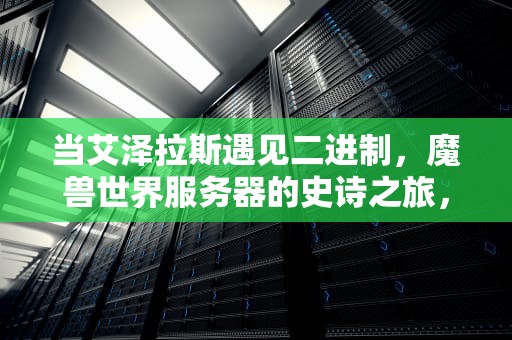 当艾泽拉斯遇见二进制，魔兽世界服务器的史诗之旅，魔兽世界服务器状态查询