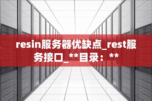 resin服务器优缺点_rest服务接口_**目录：**