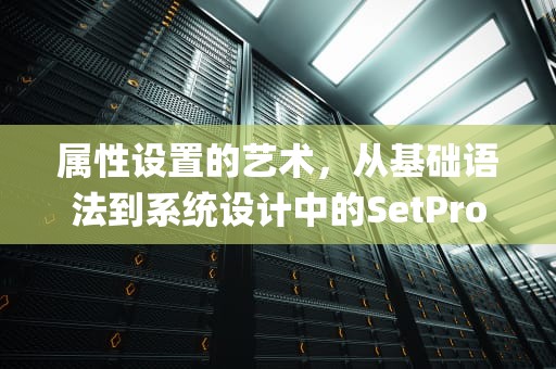 属性设置的艺术，从基础语法到系统设计中的SetProperty实践，setproperty的用法