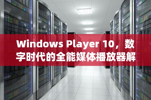 Windows Player 10，数字时代的全能媒体播放器解析