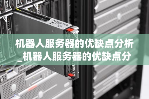 机器人服务器的优缺点分析_机器人服务器的优缺点分析怎么写_机器人服务器的优缺点分析