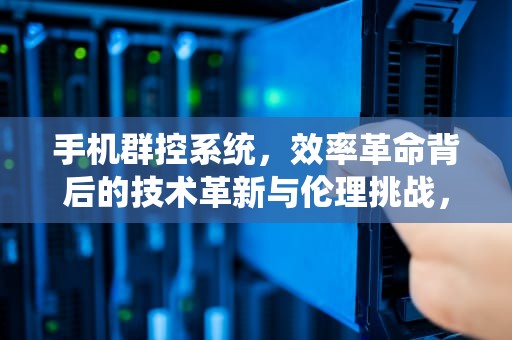 手机群控系统，效率革命背后的技术革新与伦理挑战，手机群控系统的价格