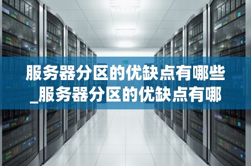 服务器分区的优缺点有哪些_服务器分区的优缺点有哪些方面_服务器分区的优缺点及其应用