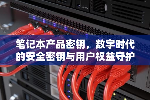笔记本产品密钥，数字时代的安全密钥与用户权益守护者，笔记本产品密钥在哪里