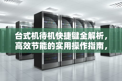 台式机待机快捷键全解析，高效节能的实用操作指南，台式机待机快捷键是哪个