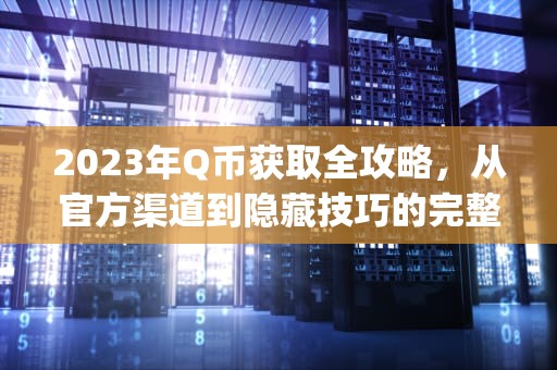 2023年Q币获取全攻略，从官方渠道到隐藏技巧的完整指南，如何获得q币免费的