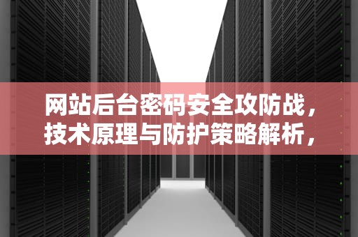 网站后台密码安全攻防战，技术原理与防护策略解析，网站登陆密码破解