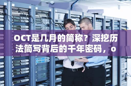 OCT是几月的简称？深挖历法简写背后的千年密码，oct简称几月 英文