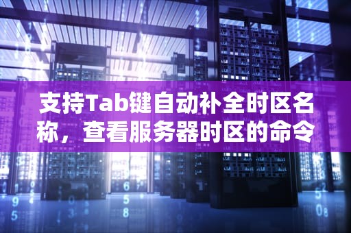 支持Tab键自动补全时区名称，查看服务器时区的命令