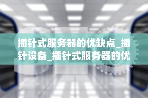 插针式服务器的优缺点_插针设备_插针式服务器的优缺点