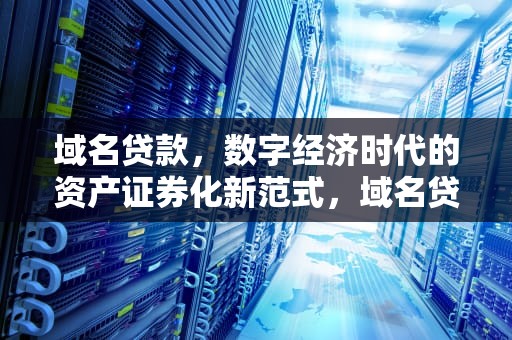 域名贷款，数字经济时代的资产证券化新范式，域名贷款平台