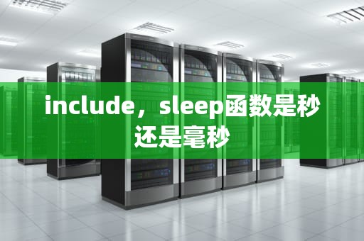 include，sleep函数是秒还是毫秒