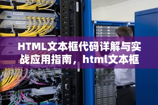 HTML文本框代码详解与实战应用指南，html文本框代码怎么写