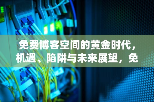 免费博客空间的黄金时代，机遇、陷阱与未来展望，免费博客空间vercel honojs