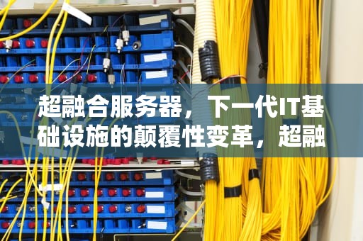 超融合服务器，下一代IT基础设施的颠覆性变革，超融合服务器是什么意思