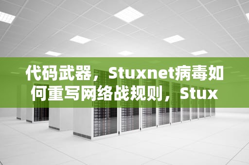 代码武器，Stuxnet病毒如何重写网络战规则，Stuxnet病毒