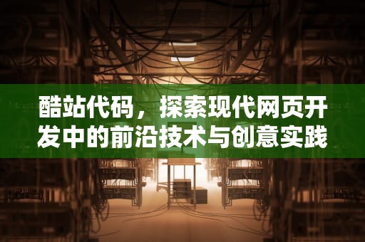 酷站代码，探索现代网页开发中的前沿技术与创意实践，酷站nai