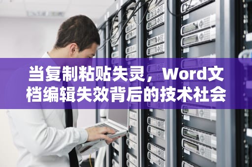当复制粘贴失灵，Word文档编辑失效背后的技术社会学思考，word复制粘贴不能用怎么办