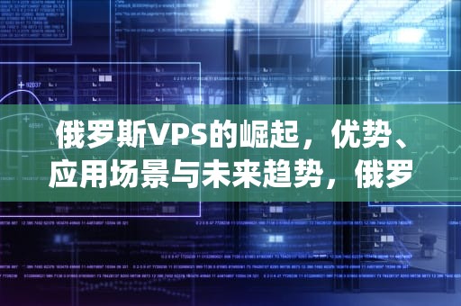 俄罗斯VPS的崛起，优势、应用场景与未来趋势，俄罗斯vpswindows