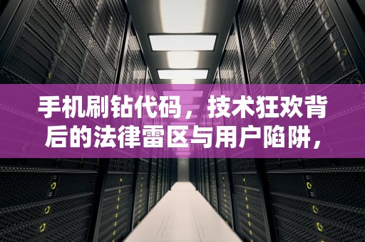 手机刷钻代码，技术狂欢背后的法律雷区与用户陷阱，手机刷钻2021
