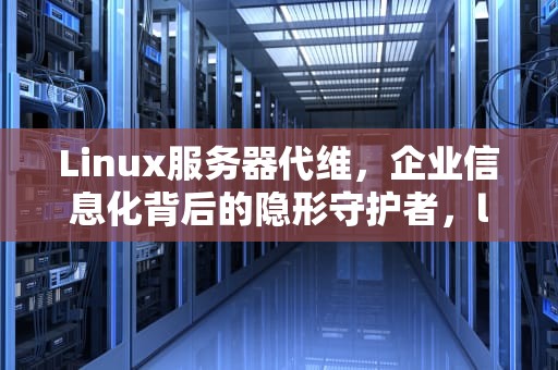 Linux服务器代维,企业信息化背后的隐形守护者,linux服务器代理 Linux服务器代维,企业信息化背后的隐形守护者,linux服务器代理