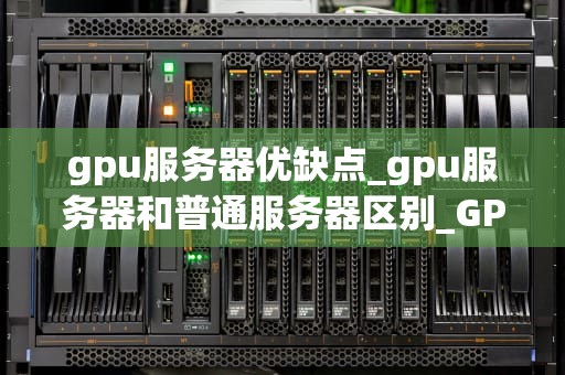 gpu服务器优缺点_gpu服务器和普通服务器区别_GPU服务器的优缺点分析