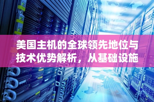 美国主机的全球领先地位与技术优势解析，从基础设施到行业生态的深度观察，美国主机vps论坛