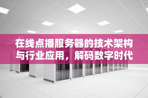 在线点播服务器的技术架构与行业应用,解码数字时代的流媒体基石,在线点播服务器上行不够 在线点播服务器的技术架构与行业应用,解码数字时代的流媒体基石,在线点播服务器上行不够