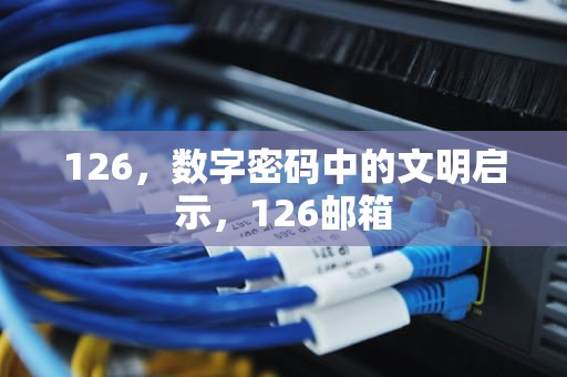 126，数字密码中的文明启示，126邮箱