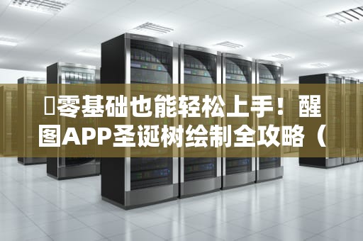 ✍零基础也能轻松上手！醒图APP圣诞树绘制全攻略（附超详细图解）醒图怎么画圣诞树教程