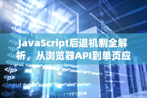 JavaScript后退机制全解析，从浏览器API到单页应用实践，javascript后退一步