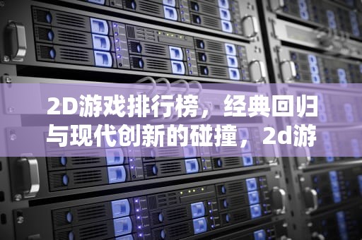 2D游戏排行榜，经典回归与现代创新的碰撞，2d游戏排行榜前十名
