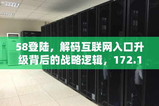 58登陆，解码互联网入口升级背后的战略逻辑，172.16.250.58登陆