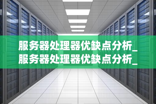 服务器处理器优缺点分析_服务器处理器优缺点分析_服务器处理器优缺点分析