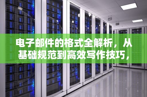 电子邮件的格式全解析，从基础规范到高效写作技巧，电子邮件的格式正确的是