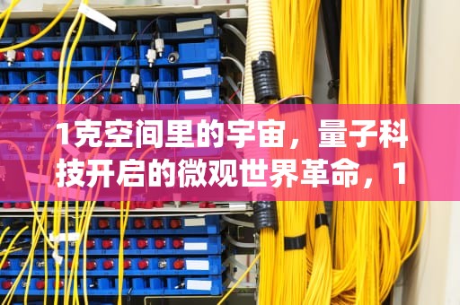 1克空间里的宇宙，量子科技开启的微观世界革命，1g空间等于多少MB空间